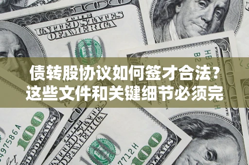济南债转股协议如何签才合法？这些文件和关键细节必须完整