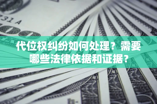 济南代位权纠纷如何处理？需要哪些法律依据和证据？