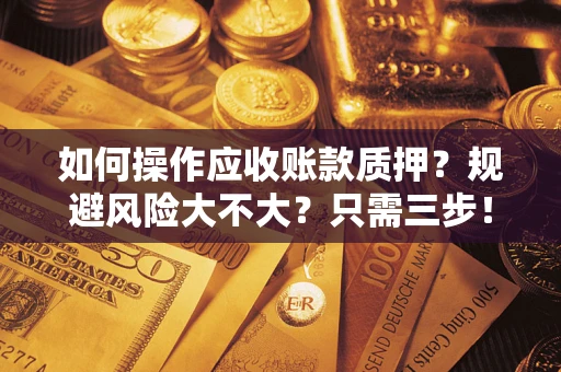 济南如何操作应收账款质押？规避风险大不大？只需三步！