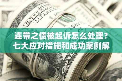 济南连带之债被起诉怎么处理？七大应对措施和成功案例解析