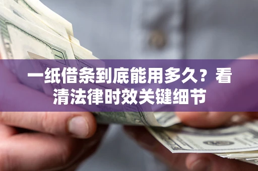 济南一纸借条到底能用多久？看清法律时效关键细节