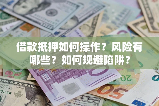 济南借款抵押如何操作?风险有哪些?如何规避陷阱? 济南借款抵押如何操作?风险有哪些?如何规避陷阱?