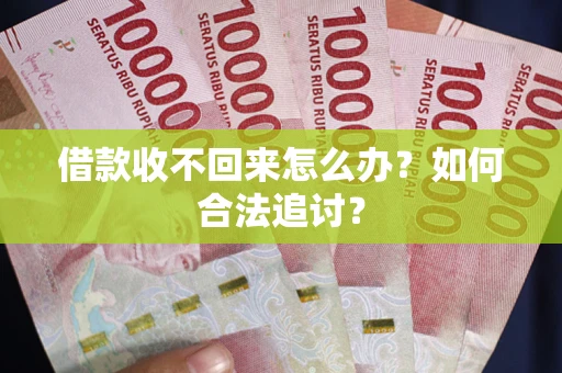 济南借款收不回来怎么办？如何合法追讨？