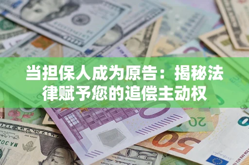 济南当担保人成为原告：揭秘法律赋予您的追偿主动权