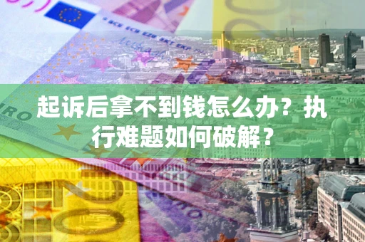 济南起诉后拿不到钱怎么办?执行难题如何破解? 济南起诉后拿不到钱怎么办?执行难题如何破解?