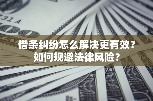 济南借条纠纷怎么解决更有效？如何规避法律风险？