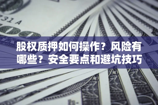 济南股权质押如何操作？风险有哪些？安全要点和避坑技巧？