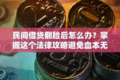 济南民间借贷翻脸后怎么办？掌握这个法律攻略避免血本无归