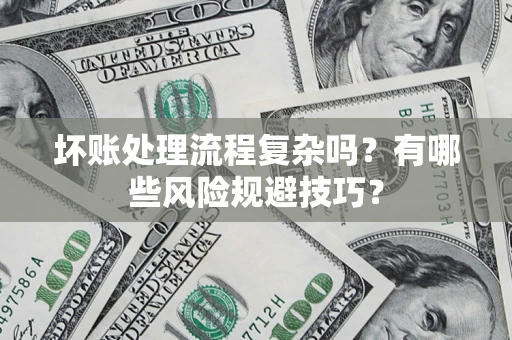 济南坏账处理流程复杂吗？有哪些风险规避技巧？