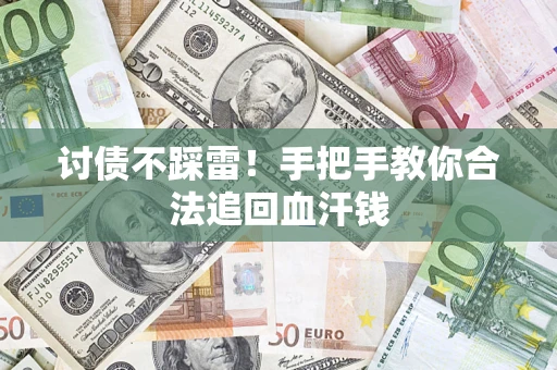 济南讨债不踩雷！手把手教你合法追回血汗钱