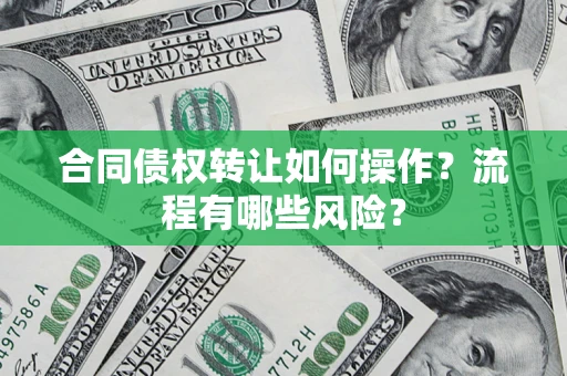 济南合同债权转让如何操作？流程有哪些风险？