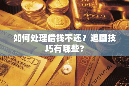 济南如何处理借钱不还？追回技巧有哪些？