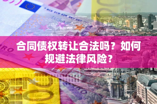 济南合同债权转让合法吗？如何规避法律风险？
