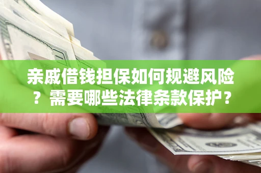 济南亲戚借钱担保如何规避风险？需要哪些法律条款保护？