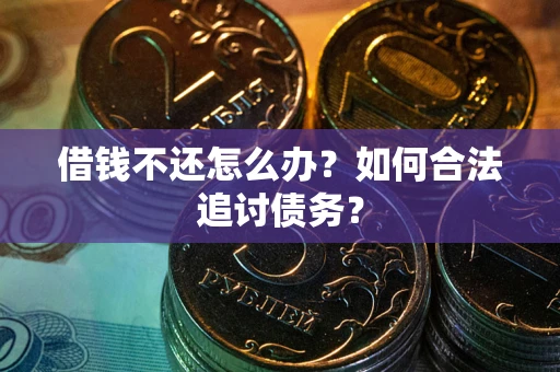 济南借钱不还怎么办？如何合法追讨债务？