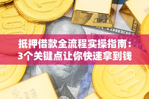 济南抵押借款全流程实操指南：3个关键点让你快速拿到钱