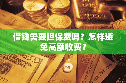济南借钱需要担保费吗？怎样避免高额收费？