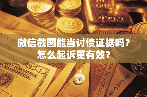 济南微信截图能当讨债证据吗？怎么起诉更有效？