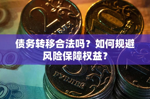 济南债务转移合法吗？如何规避风险保障权益？
