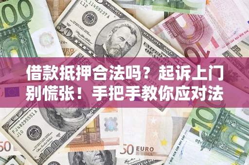 济南借款抵押合法吗？起诉上门别慌张！手把手教你应对法律程序