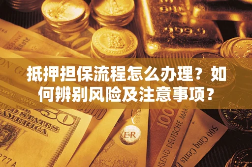 济南抵押担保流程怎么办理？如何辨别风险及注意事项？