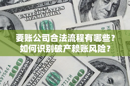 济南要账公司合法流程有哪些？如何识别破产赖账风险？