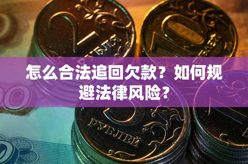 济南怎么合法追回欠款？如何规避法律风险？