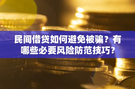 济南民间借贷如何避免被骗？有哪些必要风险防范技巧？