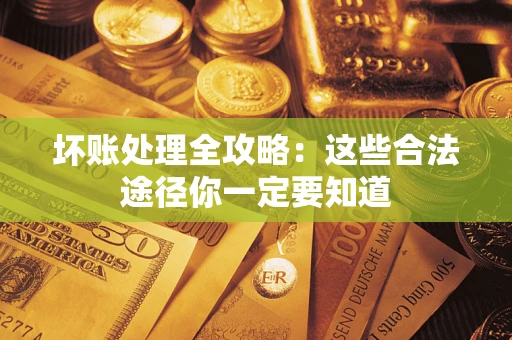 济南坏账处理全攻略：这些合法途径你一定要知道