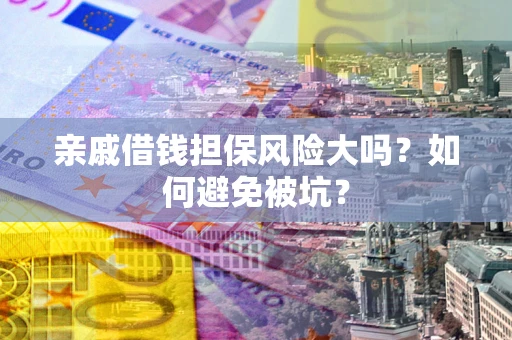 济南亲戚借钱担保风险大吗？如何避免被坑？