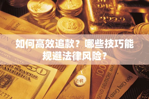 济南如何高效追款？哪些技巧能规避法律风险？