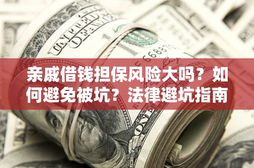 济南亲戚借钱担保风险大吗？如何避免被坑？法律避坑指南