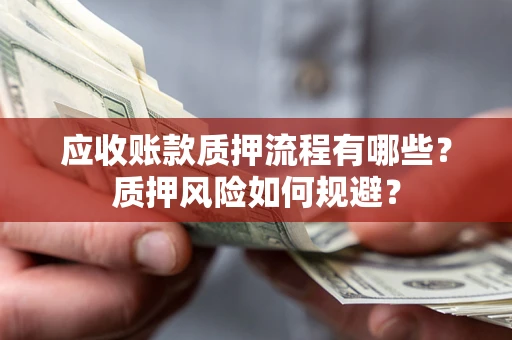 济南应收账款质押流程有哪些？质押风险如何规避？