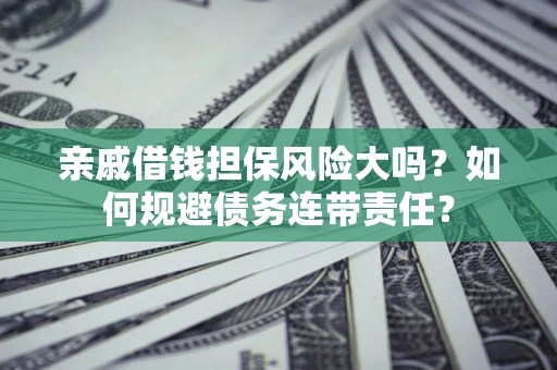 济南亲戚借钱担保风险大吗？如何规避债务连带责任？