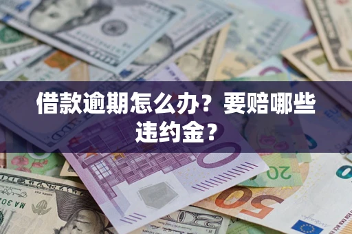 济南借款逾期怎么办？要赔哪些违约金？