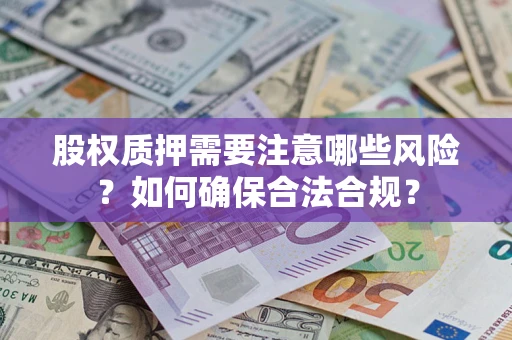 济南股权质押需要注意哪些风险？如何确保合法合规？