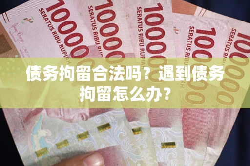 济南债务拘留合法吗？遇到债务拘留怎么办？