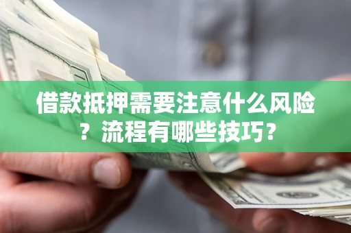 济南借款抵押需要注意什么风险？流程有哪些技巧？