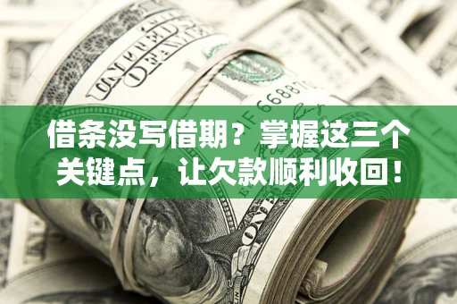 济南借条没写借期？掌握这三个关键点，让欠款顺利收回！