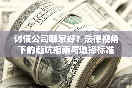 济南讨债公司哪家好？法律视角下的避坑指南与选择标准