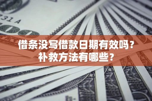 济南借条没写借款日期有效吗？补救方法有哪些？
