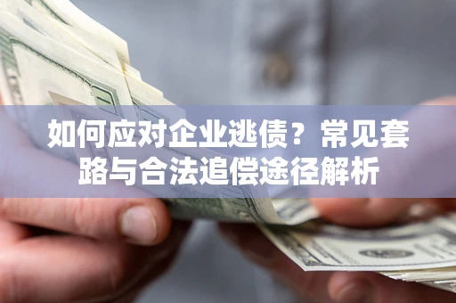 济南如何应对企业逃债？常见套路与合法追偿途径解析