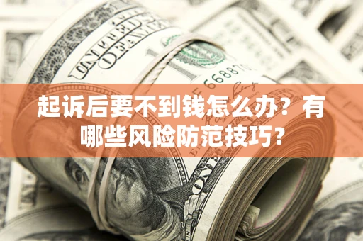济南起诉后要不到钱怎么办?有哪些风险防范技巧? 济南起诉后要不到钱怎么办?有哪些风险防范技巧?