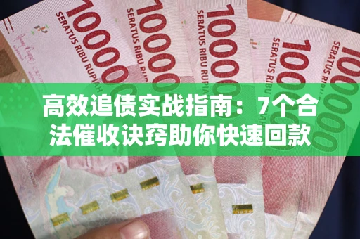 济南高效追债实战指南：7个合法催收诀窍助你快速回款
