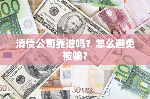 济南清债公司靠谱吗？怎么避免被骗？