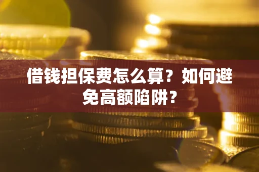 济南借钱担保费怎么算？如何避免高额陷阱？