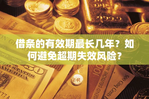 济南借条的有效期最长几年？如何避免超期失效风险？