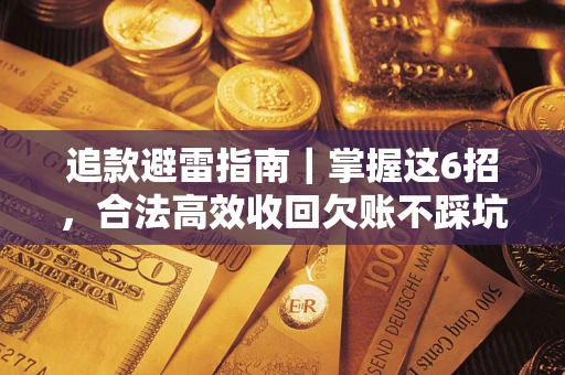 济南追款避雷指南｜掌握这6招，合法高效收回欠账不踩坑