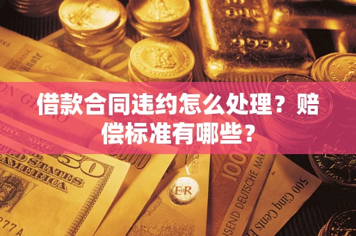 济南借款合同违约怎么处理？赔偿标准有哪些？