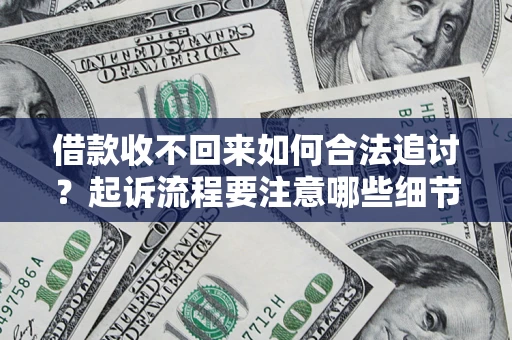 济南借款收不回来如何合法追讨？起诉流程要注意哪些细节？